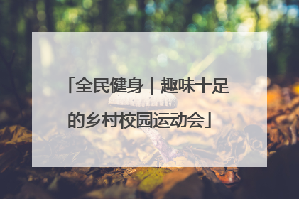 全民健身｜趣味十足的乡村校园运动会