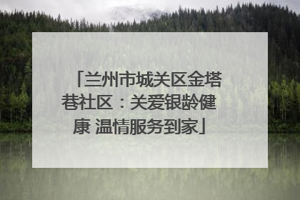兰州市城关区金塔巷社区：关爱银龄健康 温情服务到家