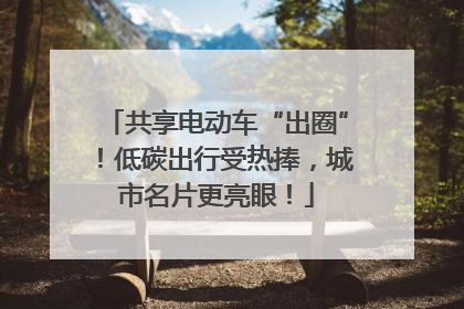 共享电动车“出圈”！低碳出行受热捧，城市名片更亮眼！