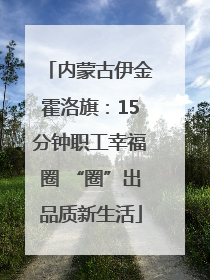 内蒙古伊金霍洛旗：15分钟职工幸福圈 “圈”出品质新生活