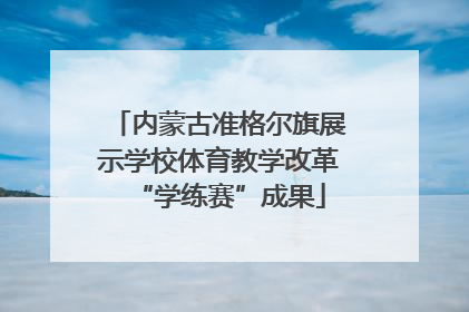 内蒙古准格尔旗展示学校体育教学改革“学练赛”成果