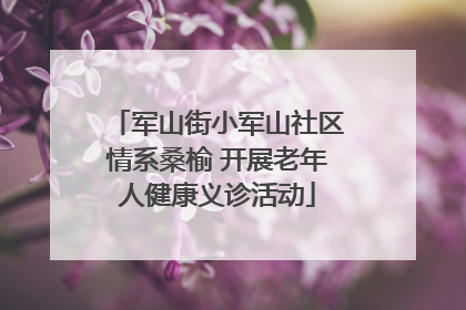 军山街小军山社区情系桑榆 开展老年人健康义诊活动