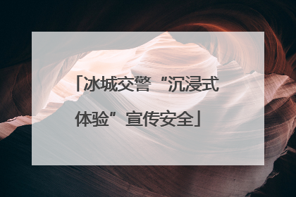 冰城交警“沉浸式体验”宣传安全