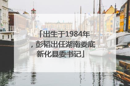 出生于1984年，彭韬出任湖南娄底新化县委书记