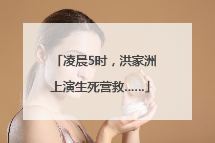 凌晨5时，洪家洲上演生死营救……
