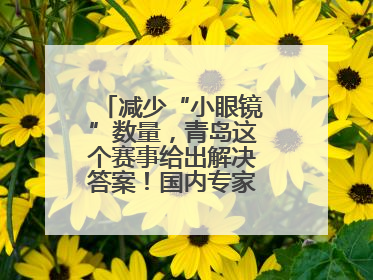 减少“小眼镜”数量，青岛这个赛事给出解决答案！国内专家陪你科学护眼