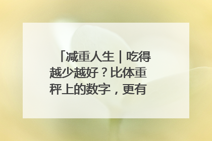 减重人生｜吃得越少越好？比体重秤上的数字，更有意义的是什么？