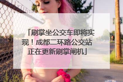 刷掌坐公交车即将实现！成都二环路公交站正在更新刷掌闸机