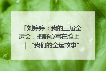 刘婷婷：我的三届全运会，把野心写在脸上｜“我们的全运故事”全民征文大赛