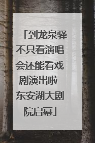 到龙泉驿不只看演唱会还能看戏剧演出啦 东安湖大剧院启幕