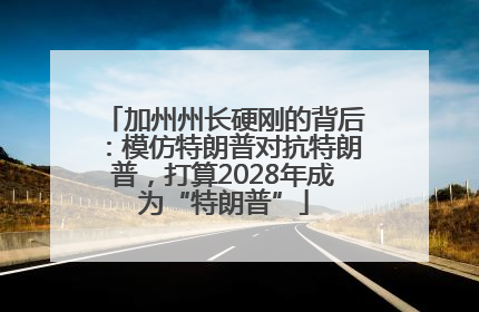 加州州长硬刚的背后：模仿特朗普对抗特朗普，打算2028年成为“特朗普”