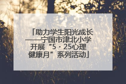 助力学生阳光成长——宁国市津北小学开展“5・25心理健康月”系列活动