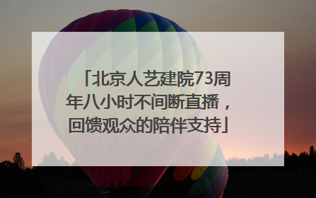 北京人艺建院73周年八小时不间断直播，回馈观众的陪伴支持