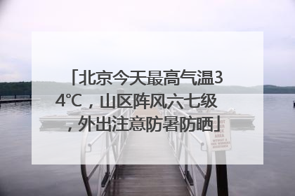 北京今天最高气温34℃，山区阵风六七级，外出注意防暑防晒