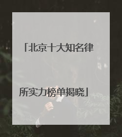 北京十大知名律所实力榜单揭晓