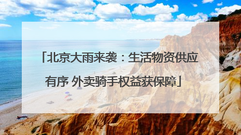 北京大雨来袭：生活物资供应有序 外卖骑手权益获保障