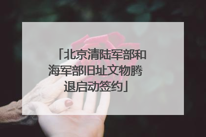 北京清陆军部和海军部旧址文物腾退启动签约