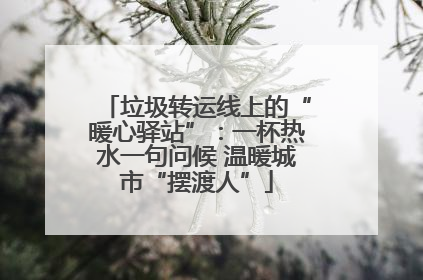 垃圾转运线上的“暖心驿站”：一杯热水一句问候 温暖城市“摆渡人”