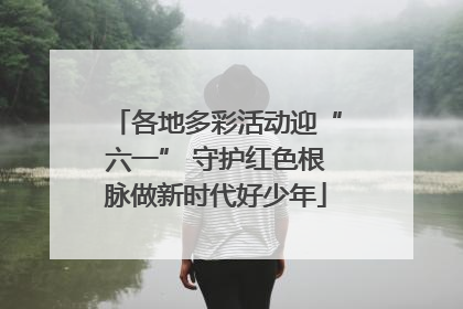 各地多彩活动迎“六一” 守护红色根脉做新时代好少年