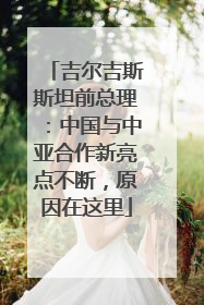 吉尔吉斯斯坦前总理：中国与中亚合作新亮点不断，原因在这里