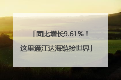 同比增长9.61%！这里通江达海链接世界