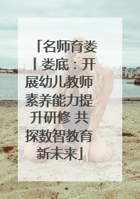 名师育娄丨娄底：开展幼儿教师素养能力提升研修 共探数智教育新未来