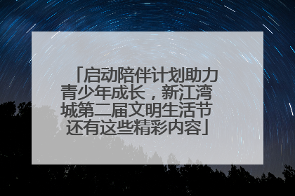 启动陪伴计划助力青少年成长，新江湾城第二届文明生活节还有这些精彩内容