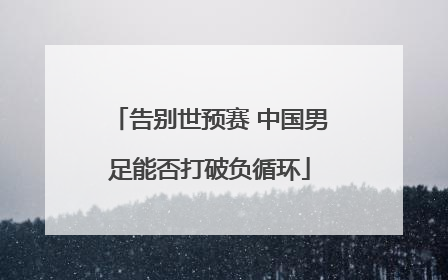 告别世预赛 中国男足能否打破负循环