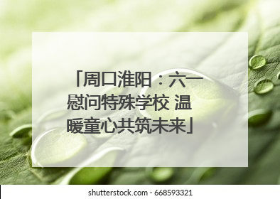 周口淮阳：六一慰问特殊学校 温暖童心共筑未来