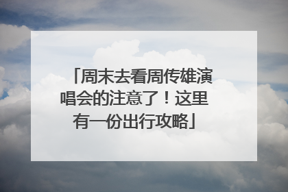 周末去看周传雄演唱会的注意了！这里有一份出行攻略