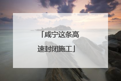 咸宁这条高速封闭施工