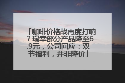 咖啡价格战再度打响？瑞幸部分产品降至6.9元，公司回应：双节福利，并非降价