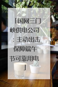 国网三门峡供电公司：主动出击 保障端午节可靠用电