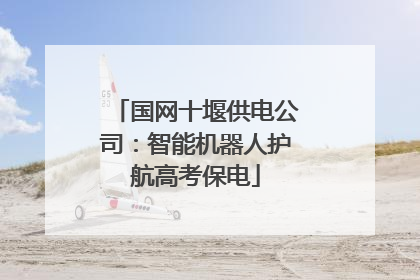 国网十堰供电公司：智能机器人护航高考保电