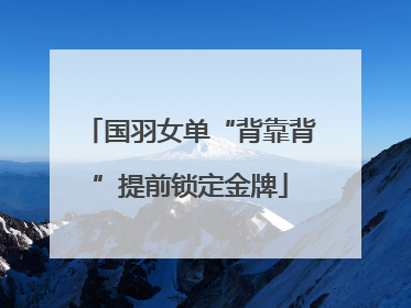 国羽女单“背靠背”提前锁定金牌