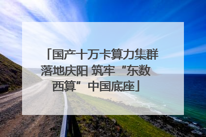 国产十万卡算力集群落地庆阳 筑牢“东数西算”中国底座