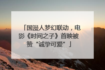 国漫人梦幻联动，电影《时间之子》首映被赞“诚挚可爱”