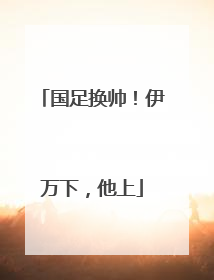 国足换帅！伊万下，他上