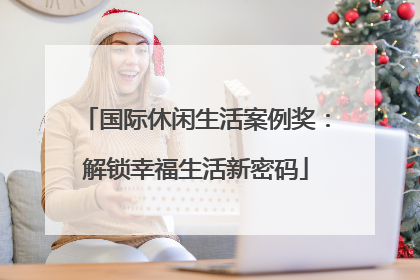 国际休闲生活案例奖：解锁幸福生活新密码