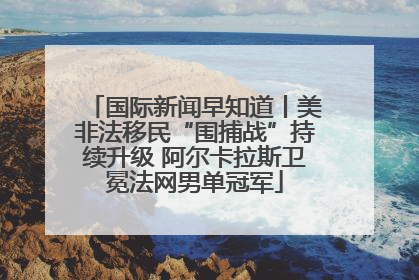 国际新闻早知道丨美非法移民“围捕战”持续升级 阿尔卡拉斯卫冕法网男单冠军