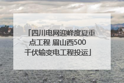 四川电网迎峰度夏重点工程 眉山西500千伏输变电工程投运