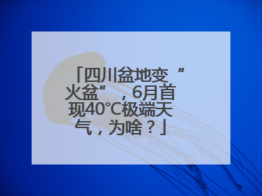 四川盆地变“火盆”，6月首现40℃极端天气，为啥？