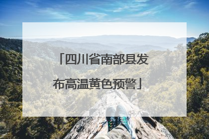 四川省南部县发布高温黄色预警