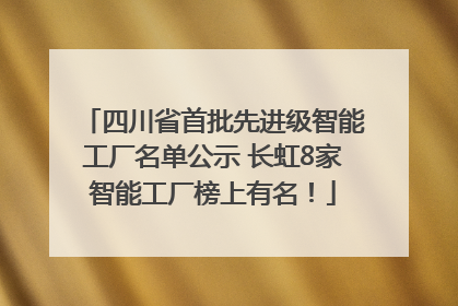四川省首批先进级智能工厂名单公示 长虹8家智能工厂榜上有名！