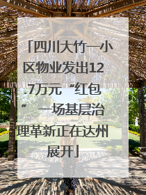 四川大竹一小区物业发出12.7万元“红包” 一场基层治理革新正在达州展开
