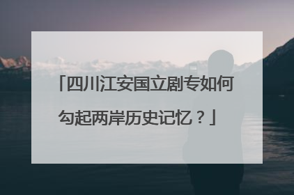 四川江安国立剧专如何勾起两岸历史记忆？