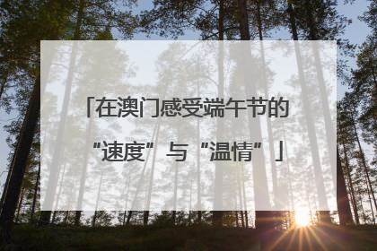 在澳门感受端午节的“速度”与“温情”