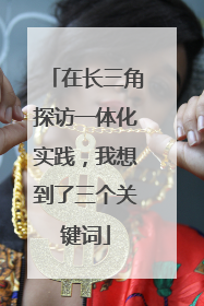 在长三角探访一体化实践，我想到了三个关键词