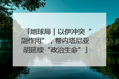 地球局｜以伊冲突“副作用”，帮内塔尼亚胡延续“政治生命”