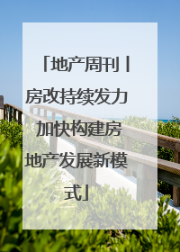 地产周刊丨房改持续发力 加快构建房地产发展新模式